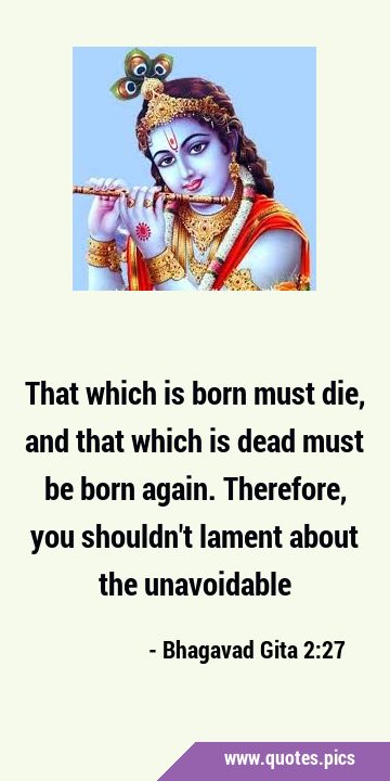That which is born must die, and that which is dead must be born again. Therefore, you shouldn