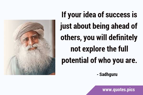 If your idea of success is just about being ahead of others, you will definitely not explore the …