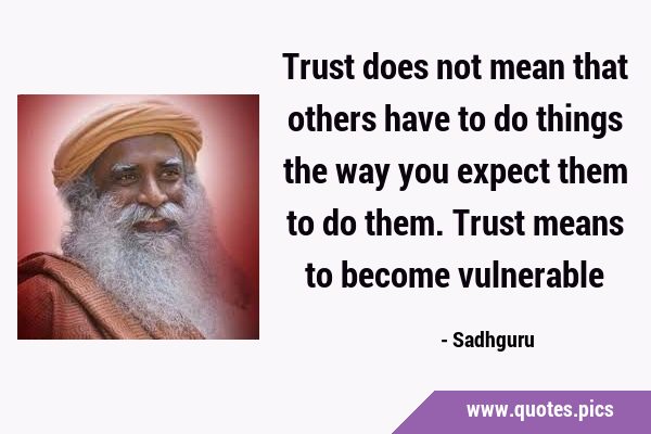 Trust does not mean that others have to do things the way you expect them to do them. Trust means …