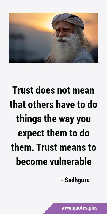 Trust does not mean that others have to do things the way you expect them to do them. Trust means …