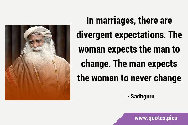 In marriages, there are divergent expectations. The woman expects the man to change. The man …
