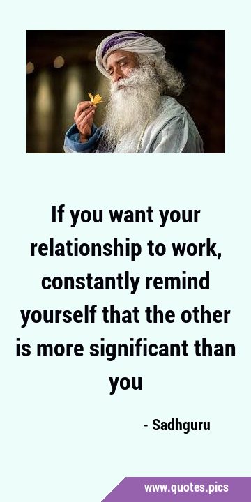 If you want your relationship to work, constantly remind yourself that the other is more …