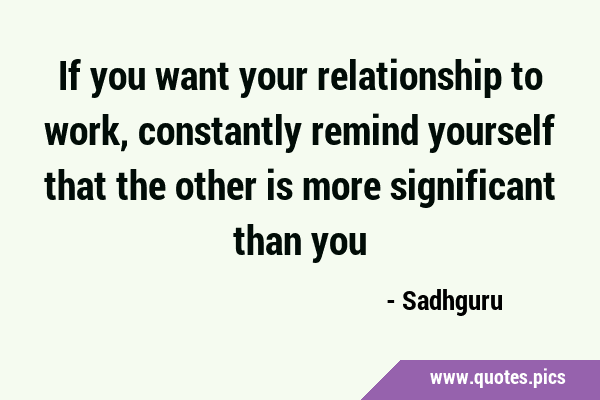 If you want your relationship to work, constantly remind yourself that the other is more …