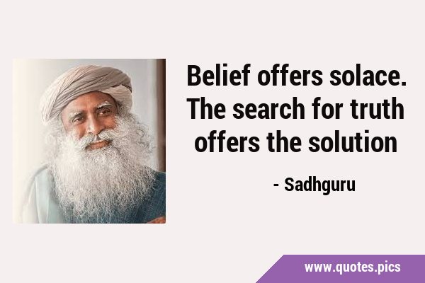 Belief offers solace. The search for truth offers the …