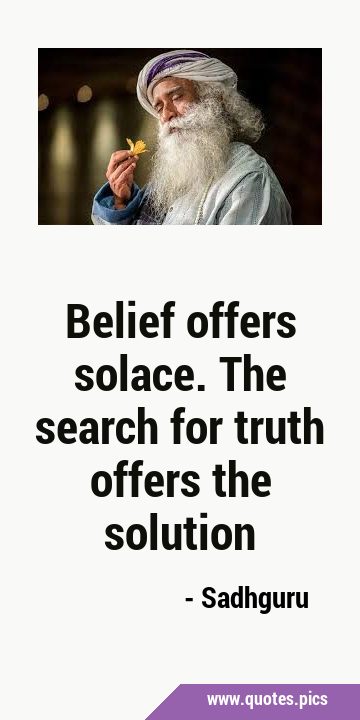 Belief offers solace. The search for truth offers the …