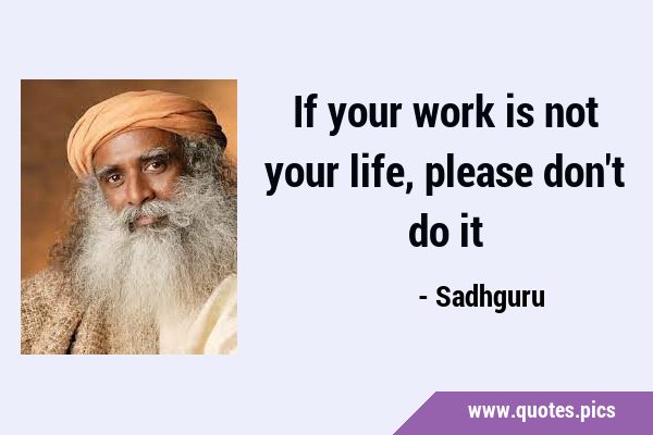 If your work is not your life, please don