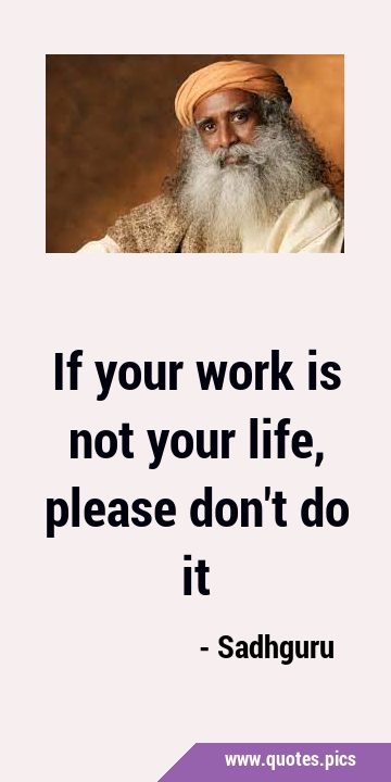If your work is not your life, please don