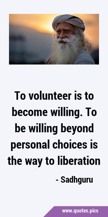 To volunteer is to become willing. To be willing beyond personal choices is the way to …