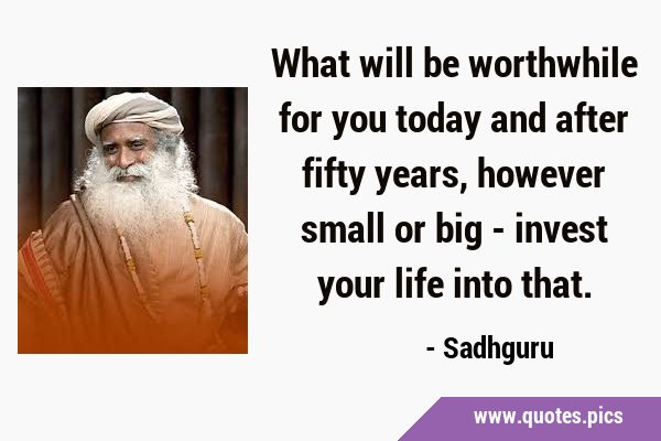 What will be worthwhile for you today and after fifty years, however small or big - invest your …