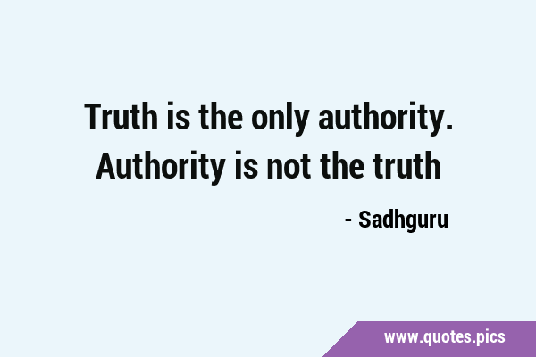 Truth is the only authority. Authority is not the …