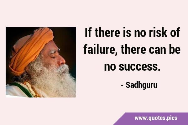 If there is no risk of failure, there can be no …