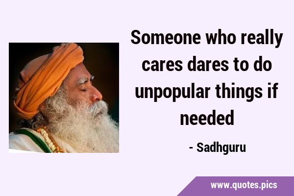Someone who really cares dares to do unpopular things if …
