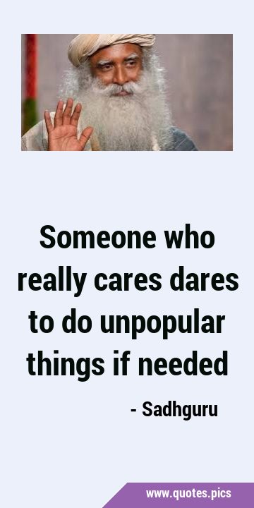 Someone who really cares dares to do unpopular things if …