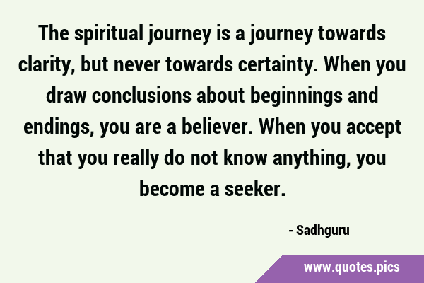 The spiritual journey is a journey towards clarity, but never towards certainty. When you draw …