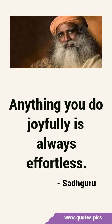 Anything you do joyfully is always …