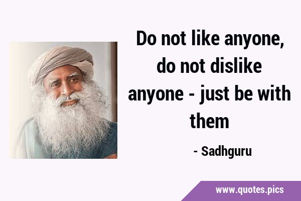 Do not like anyone, do not dislike anyone - just be with …