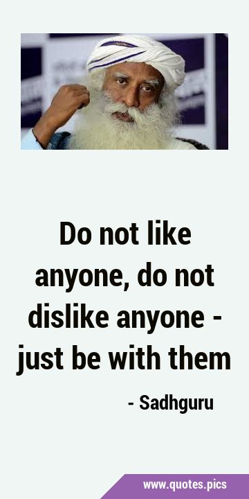 Do not like anyone, do not dislike anyone - just be with …