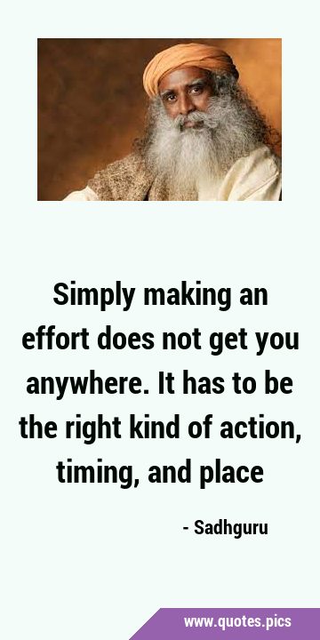 Simply making an effort does not get you anywhere. It has to be the right kind of action, timing, …
