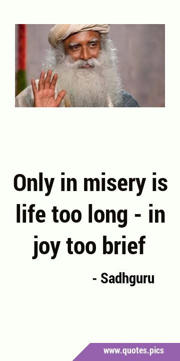 Only in misery is life too long - in joy too …