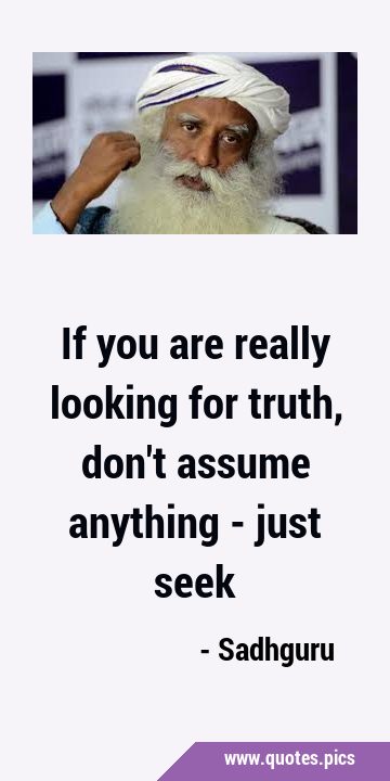 If you are really looking for truth, don