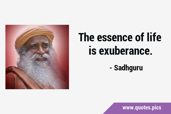 The essence of life is …
