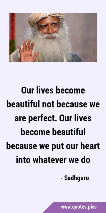 Our lives become beautiful not because we are perfect. Our lives become beautiful because we put …