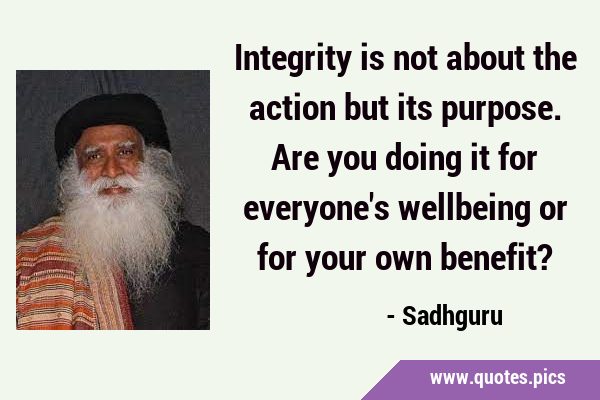 Integrity is not about the action but its purpose. Are you doing it for everyone