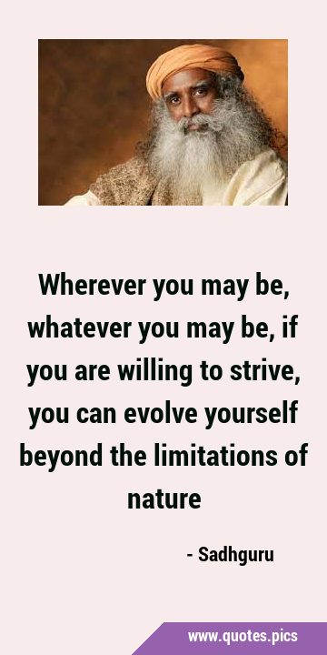 Wherever you may be, whatever you may be, if you are willing to strive, you can evolve yourself …