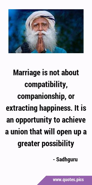 Marriage is not about compatibility, companionship, or extracting happiness. It is an opportunity …