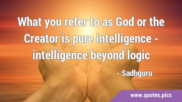 What you refer to as God or the Creator is pure intelligence - intelligence beyond …