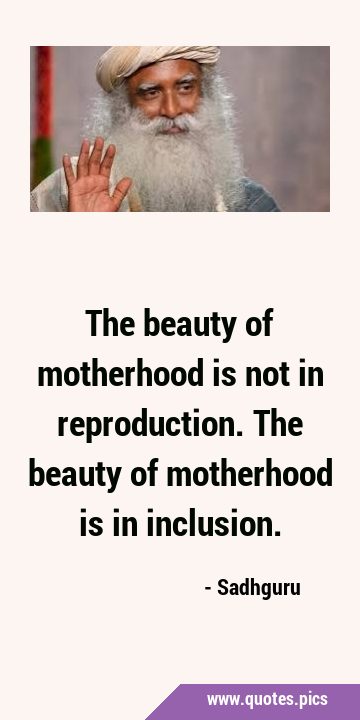 The beauty of motherhood is not in reproduction. The beauty of motherhood is in …