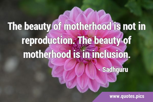 The beauty of motherhood is not in reproduction. The beauty of motherhood is in …