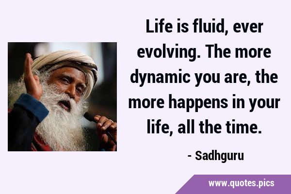 Life is fluid, ever evolving. The more dynamic you are, the more happens in your life, all the …
