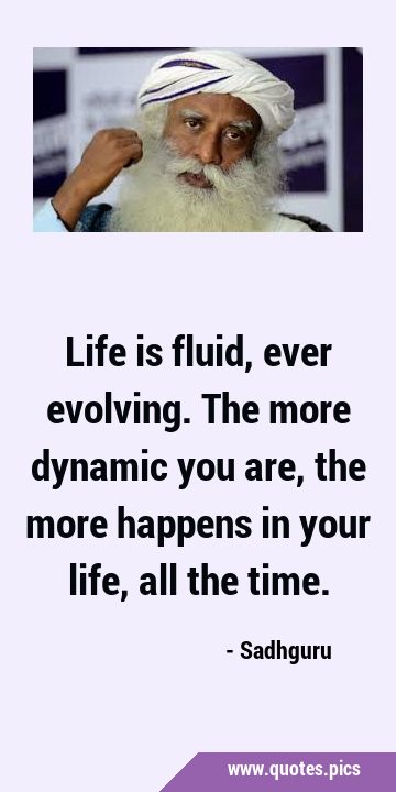 Life is fluid, ever evolving. The more dynamic you are, the more happens in your life, all the …