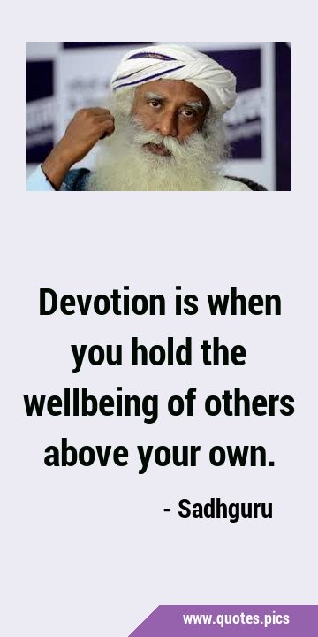 Devotion is when you hold the wellbeing of others above your …