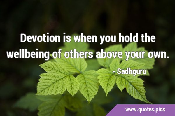 Devotion is when you hold the wellbeing of others above your …