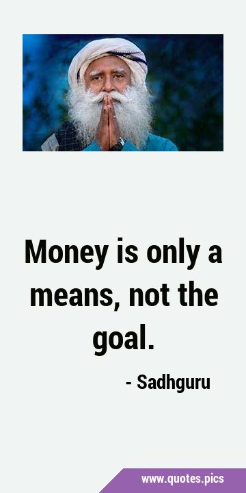 Money is only a means, not the …