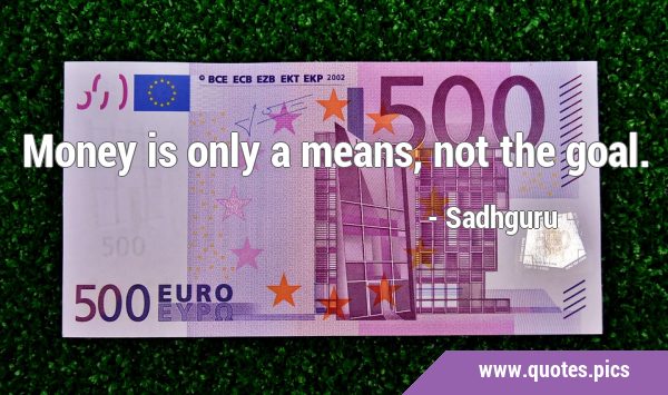 Money is only a means, not the …