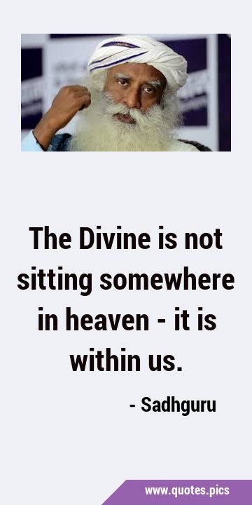 The Divine is not sitting somewhere in heaven - it is within …