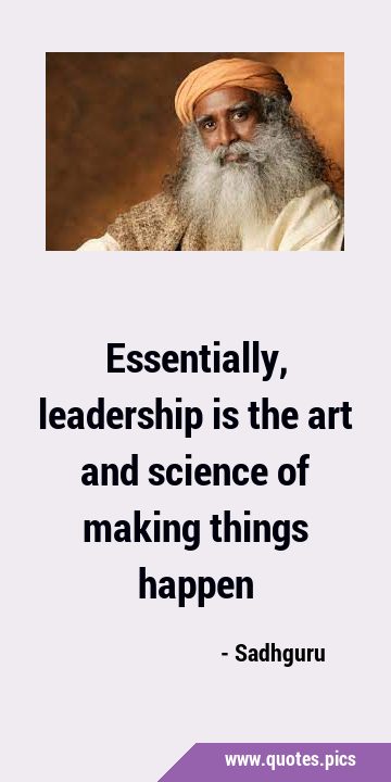 Essentially, leadership is the art and science of making things …