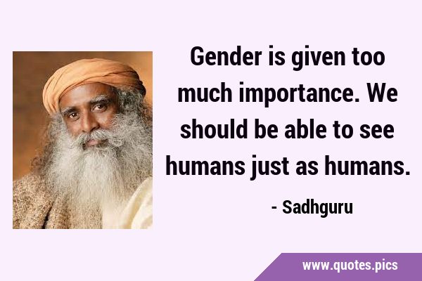 Gender is given too much importance. We should be able to see humans just as …