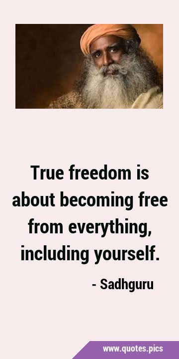 True freedom is about becoming free from everything, including …