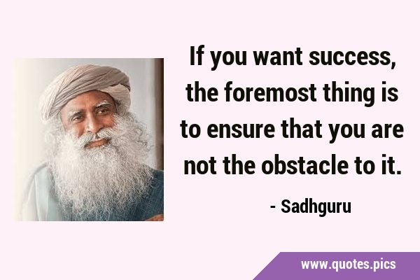 If you want success, the foremost thing is to ensure that you are not the obstacle to …