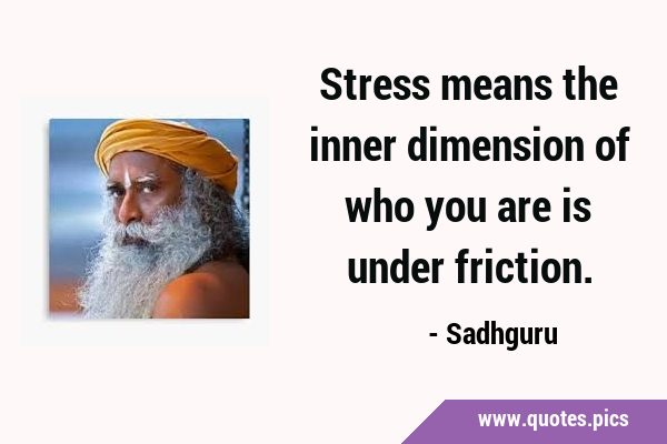Stress means the inner dimension of who you are is under …