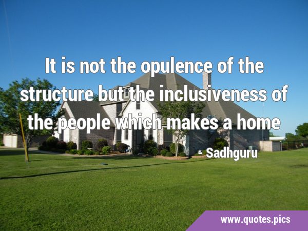 It is not the opulence of the structure but the inclusiveness of the people which makes a …