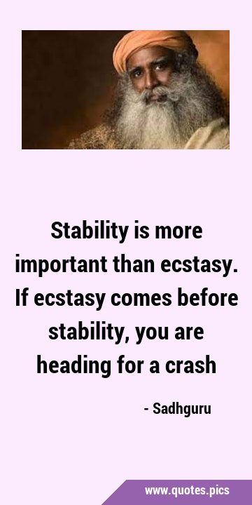 Stability is more important than ecstasy. If ecstasy comes before stability, you are heading for a …