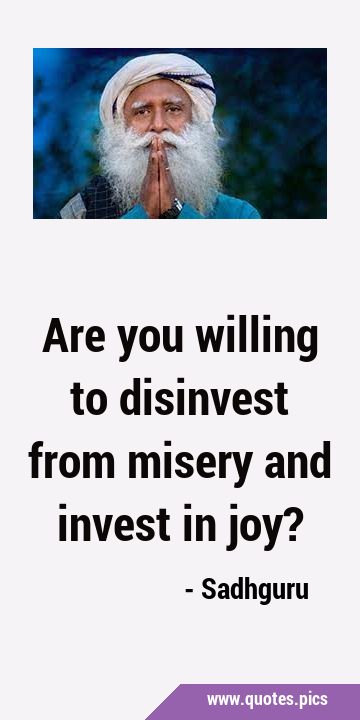 Are you willing to disinvest from misery and invest in …