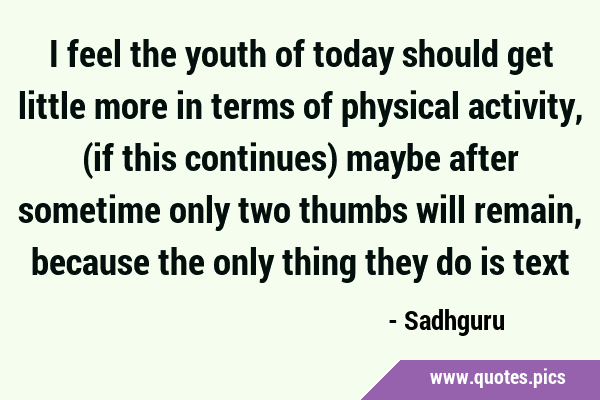I feel the youth of today should get little more in terms of physical activity, (if this continues) …