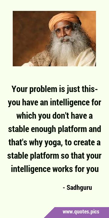 Your problem is just this- you have an intelligence for which you don