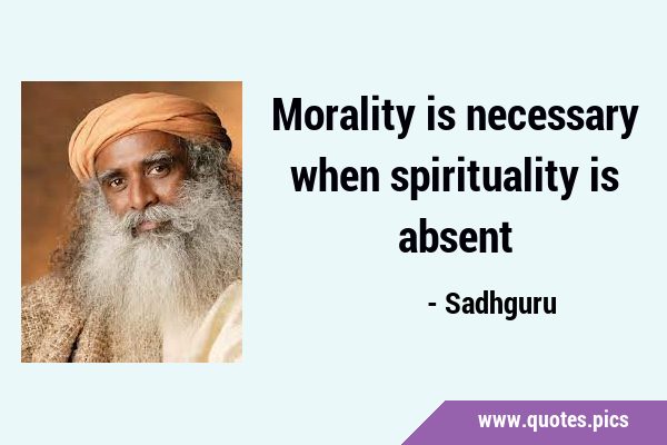 Morality is necessary when spirituality is …